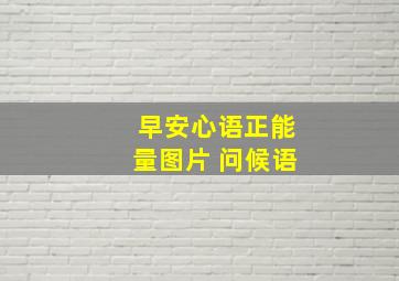 早安心语正能量图片 问候语